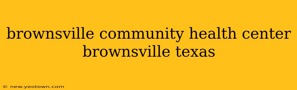 brownsville community health center brownsville texas