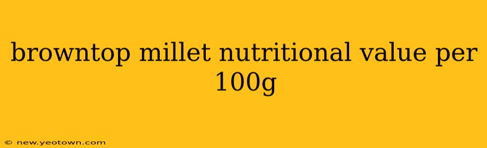 browntop millet nutritional value per 100g