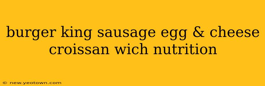 burger king sausage egg & cheese croissan wich nutrition