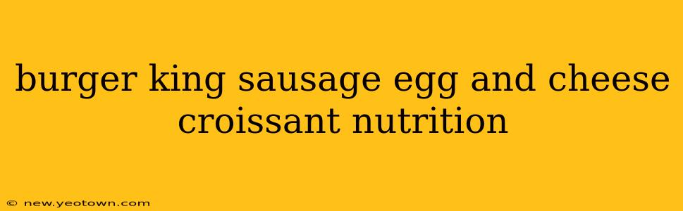 burger king sausage egg and cheese croissant nutrition