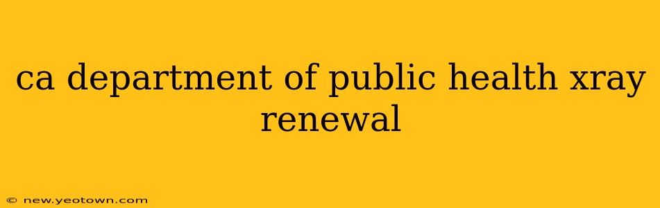 ca department of public health xray renewal