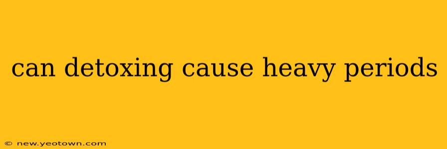 can detoxing cause heavy periods