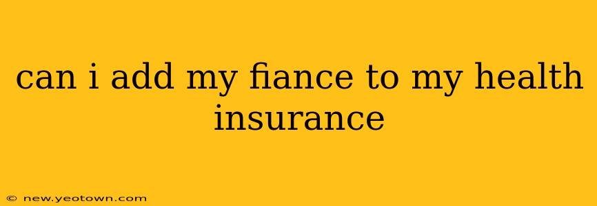 can i add my fiance to my health insurance