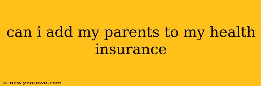 can i add my parents to my health insurance