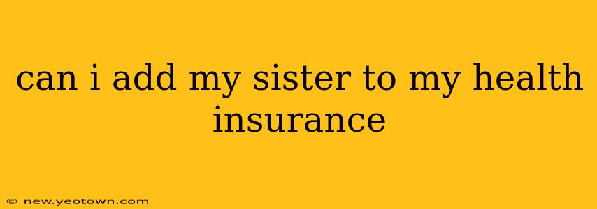 can i add my sister to my health insurance