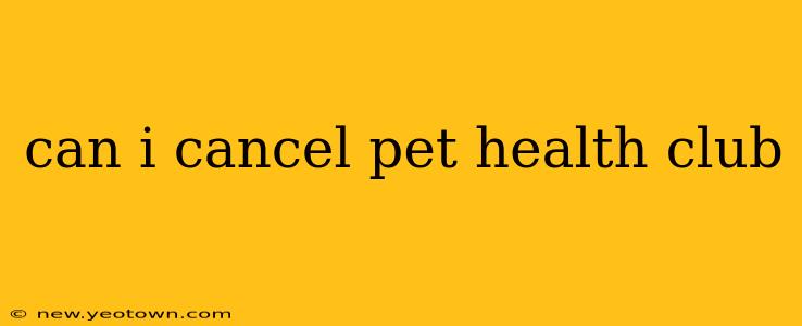 can i cancel pet health club