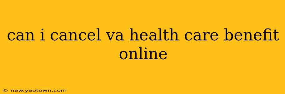 can i cancel va health care benefit online