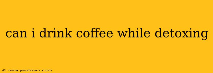 can i drink coffee while detoxing