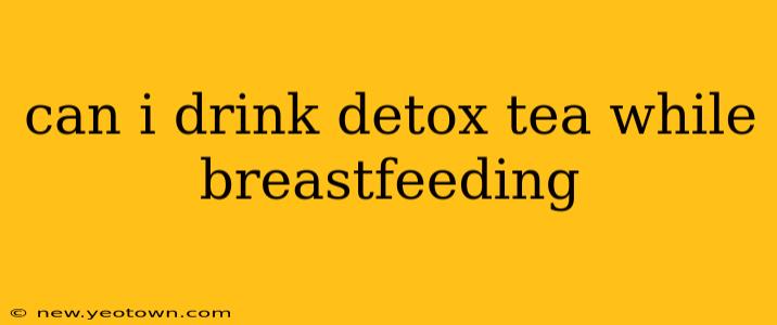 can i drink detox tea while breastfeeding