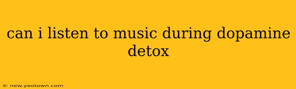 can i listen to music during dopamine detox