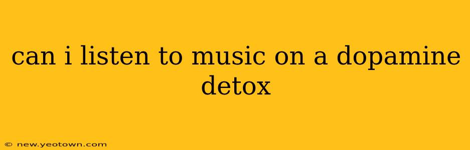 can i listen to music on a dopamine detox
