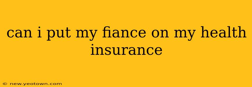 can i put my fiance on my health insurance
