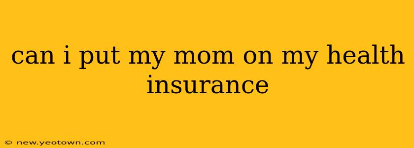 can i put my mom on my health insurance