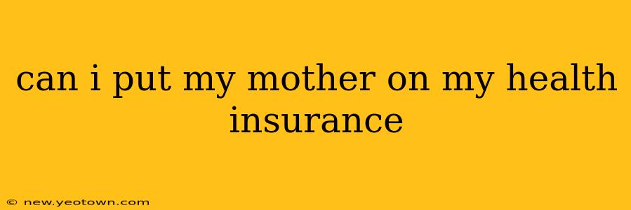 can i put my mother on my health insurance