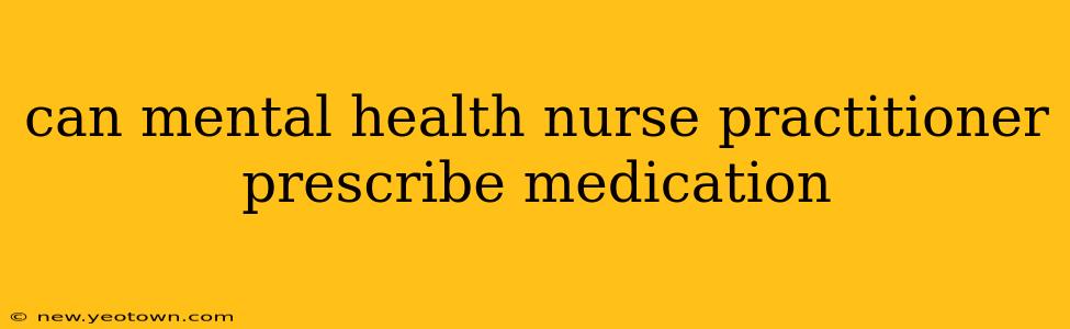 can mental health nurse practitioner prescribe medication