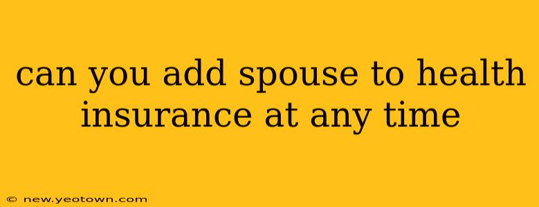 can you add spouse to health insurance at any time