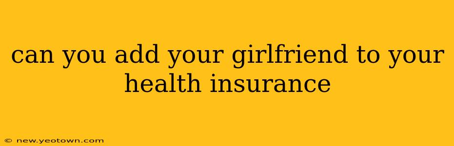 can you add your girlfriend to your health insurance