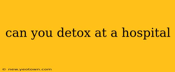 can you detox at a hospital