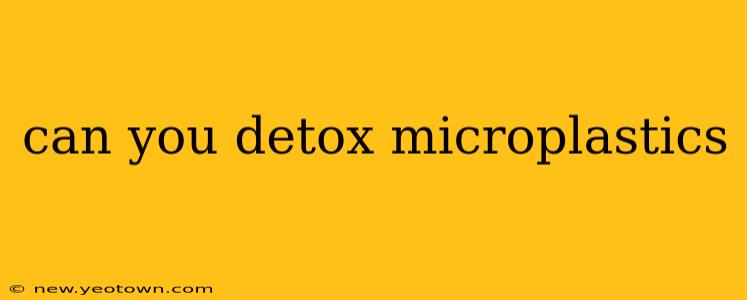 can you detox microplastics