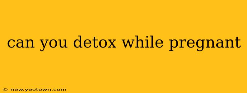can you detox while pregnant