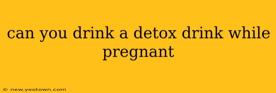 can you drink a detox drink while pregnant