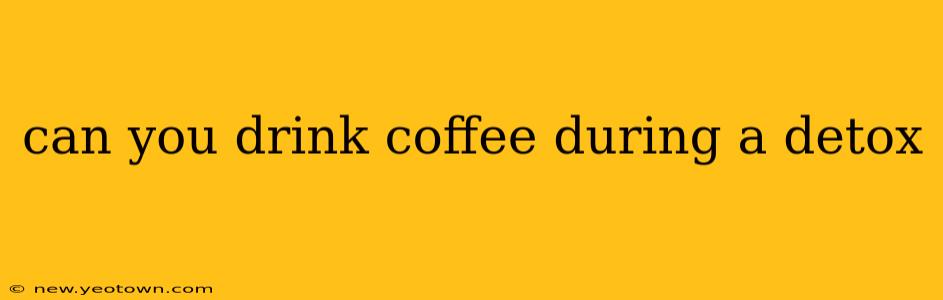 can you drink coffee during a detox