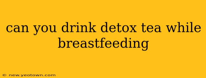 can you drink detox tea while breastfeeding