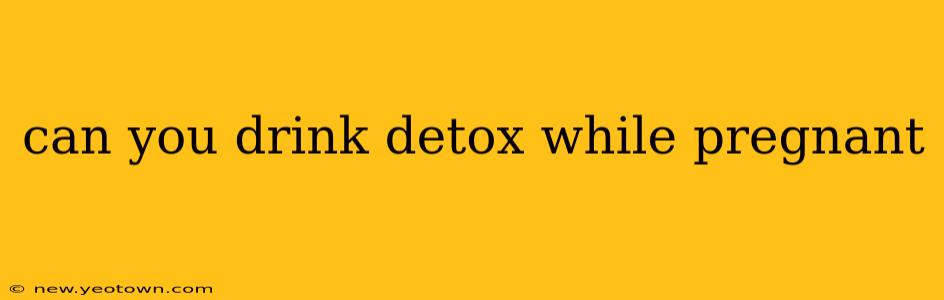 can you drink detox while pregnant