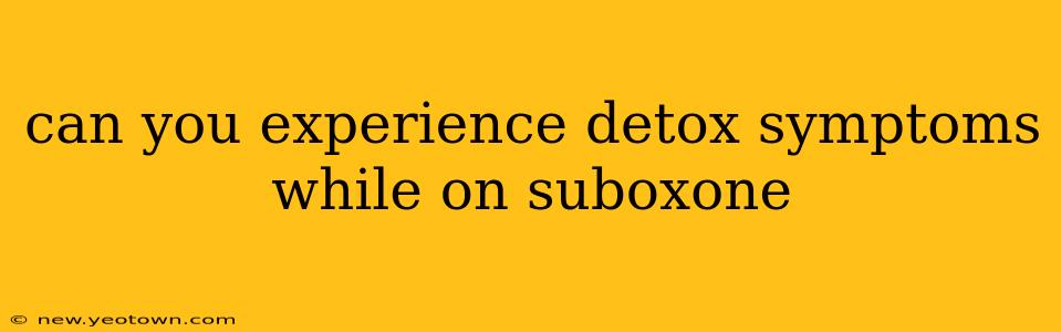 can you experience detox symptoms while on suboxone