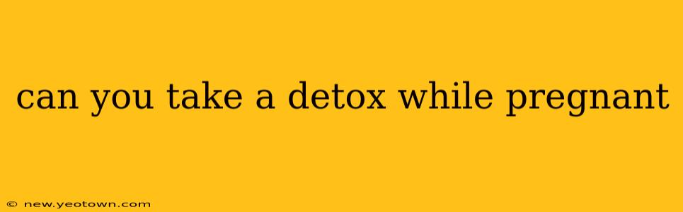 can you take a detox while pregnant