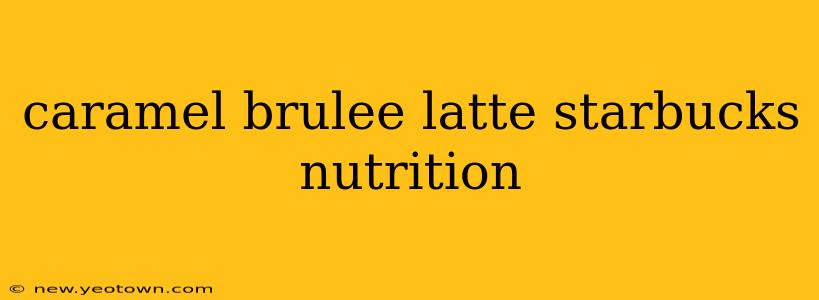 caramel brulee latte starbucks nutrition