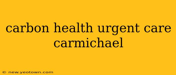 carbon health urgent care carmichael