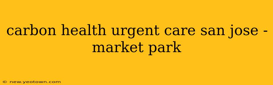 carbon health urgent care san jose - market park