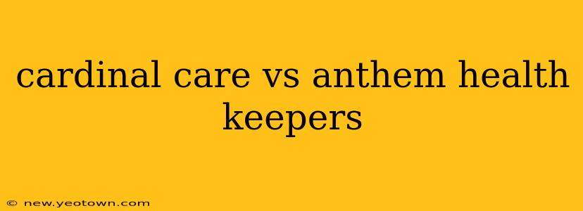 cardinal care vs anthem health keepers