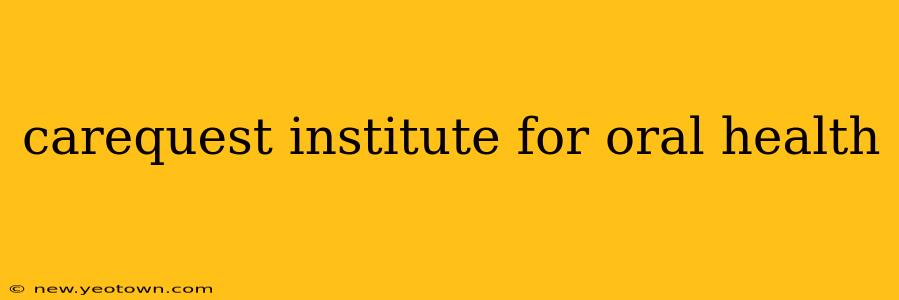 carequest institute for oral health