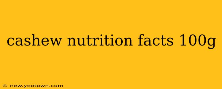 cashew nutrition facts 100g