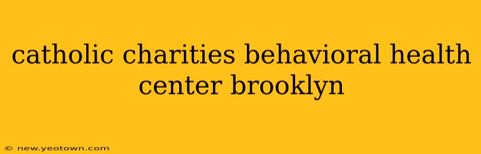 catholic charities behavioral health center brooklyn