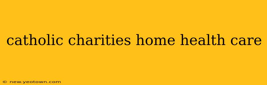 catholic charities home health care