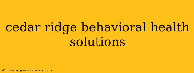 cedar ridge behavioral health solutions