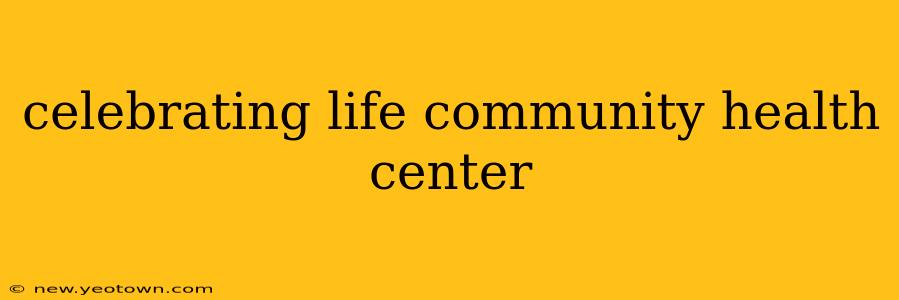 celebrating life community health center