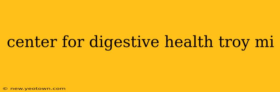 center for digestive health troy mi