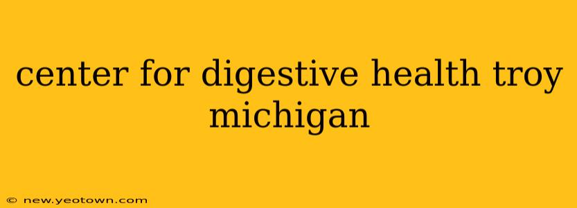 center for digestive health troy michigan