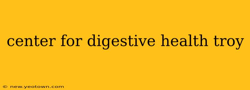 center for digestive health troy