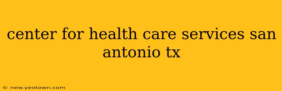 center for health care services san antonio tx