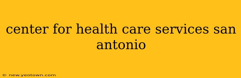 center for health care services san antonio