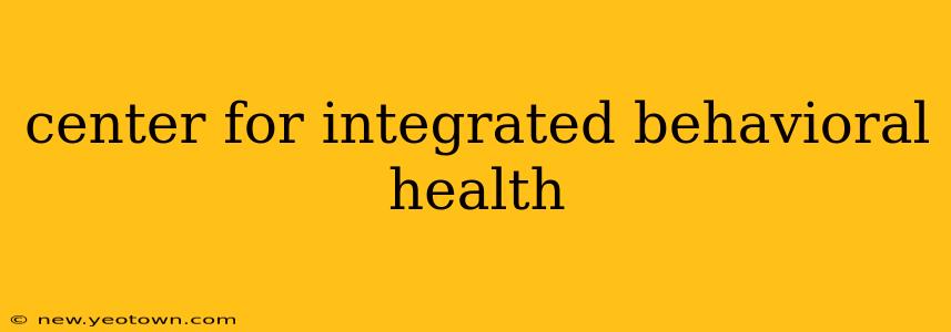 center for integrated behavioral health