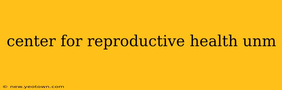 center for reproductive health unm