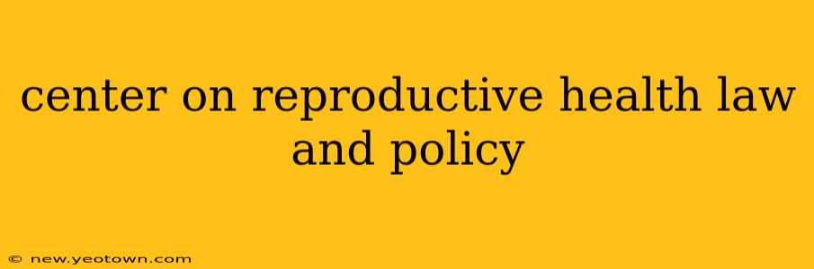center on reproductive health law and policy