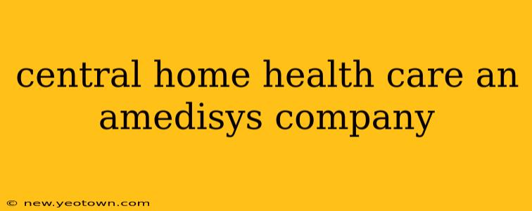 central home health care an amedisys company