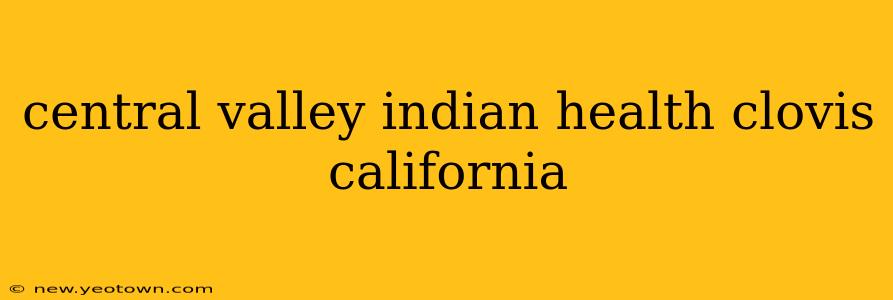 central valley indian health clovis california